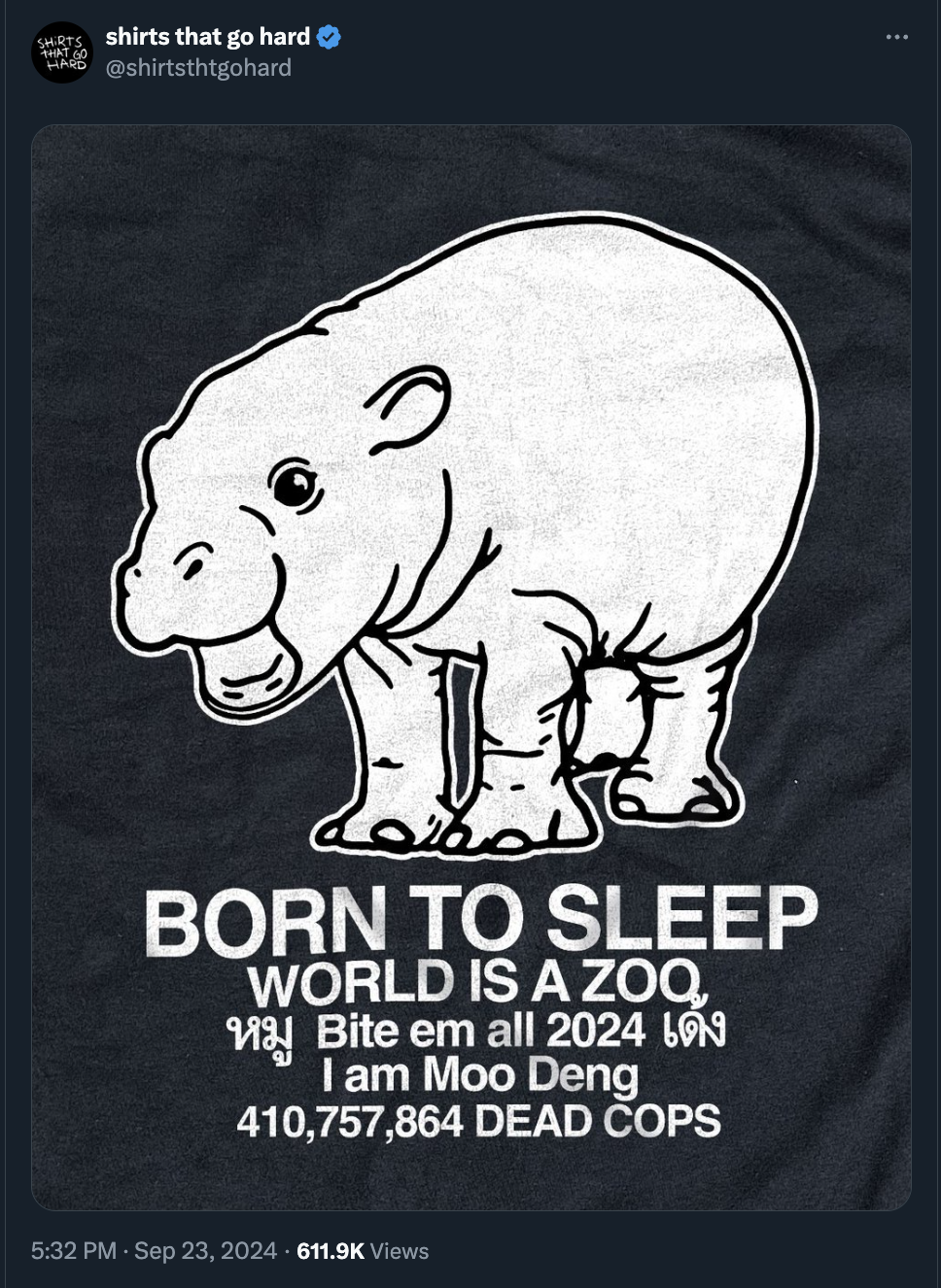 poster - shirts that go hard Born To Sleep World Is A Zoq Bite em all 2024 I am Moo Deng 410,757,864 Dead Cops Views